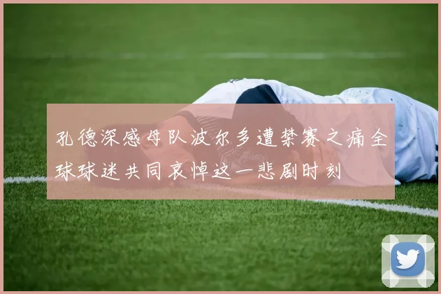 孔德深感母队波尔多遭禁赛之痛全球球迷共同哀悼这一悲剧时刻
