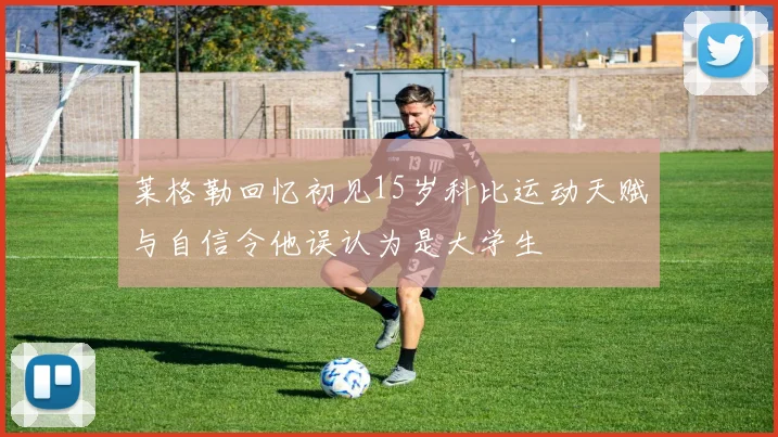 莱格勒回忆初见15岁科比运动天赋与自信令他误认为是大学生