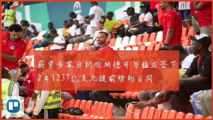 薪资专家分析伦纳德可与猛龙签下2年1237亿美元提前续约合同