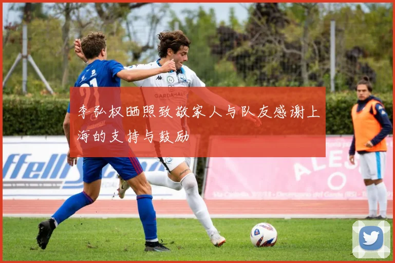 李弘权晒照致敬家人与队友感谢上海的支持与鼓励